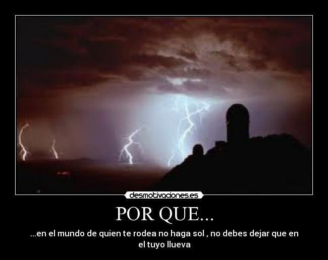 POR QUE... - ...en el mundo de quien te rodea no haga sol , no debes dejar que en el tuyo llueva