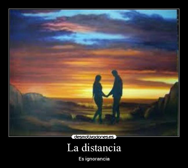 La distancia - Es ignorancia