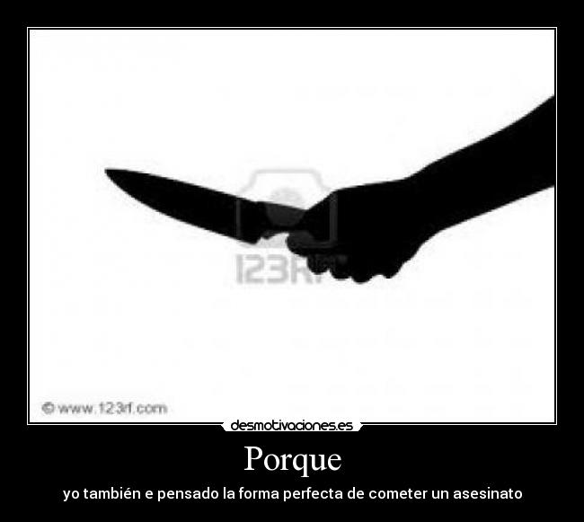 Porque - yo también e pensado la forma perfecta de cometer un asesinato