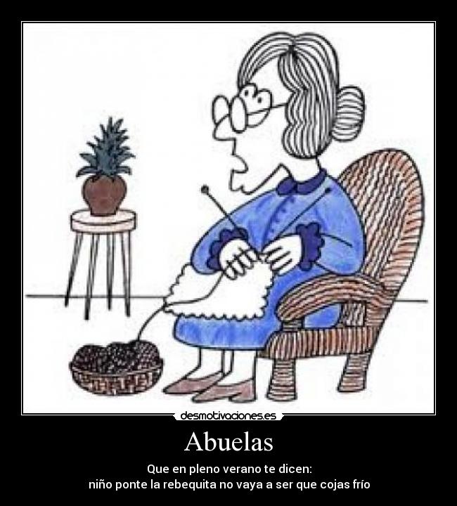 Abuelas - Que en pleno verano te dicen:
niño ponte la rebequita no vaya a ser que cojas frío