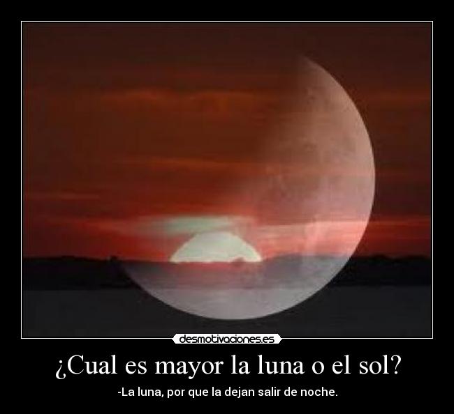¿Cual es mayor la luna o el sol? -