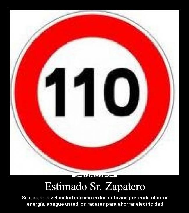 Estimado Sr. Zapatero - Si al bajar la velocidad máxima en las autovias pretende ahorrar
energía, apague usted los radares para ahorrar electricidad