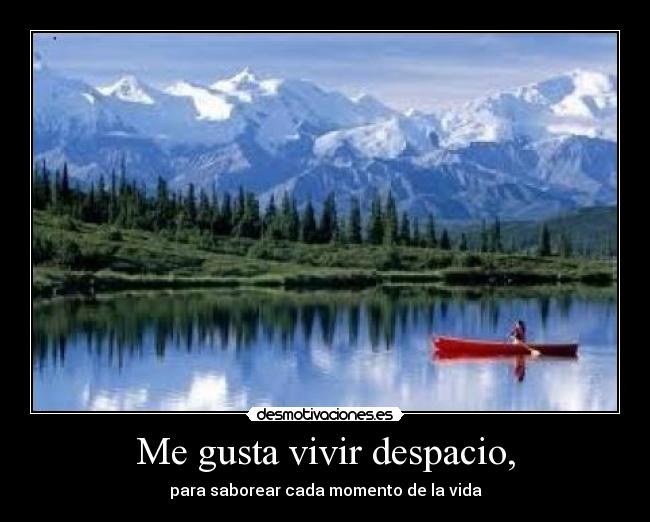 Me gusta vivir despacio, - para saborear cada momento de la vida