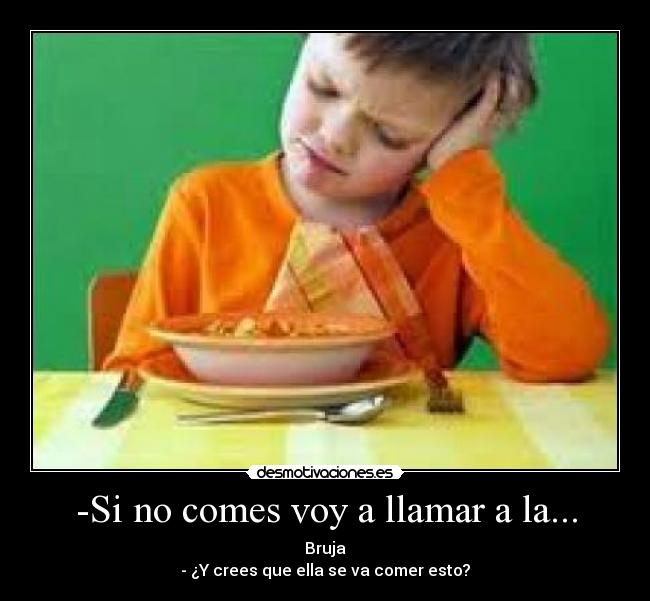 -Si no comes voy a llamar a la... - 