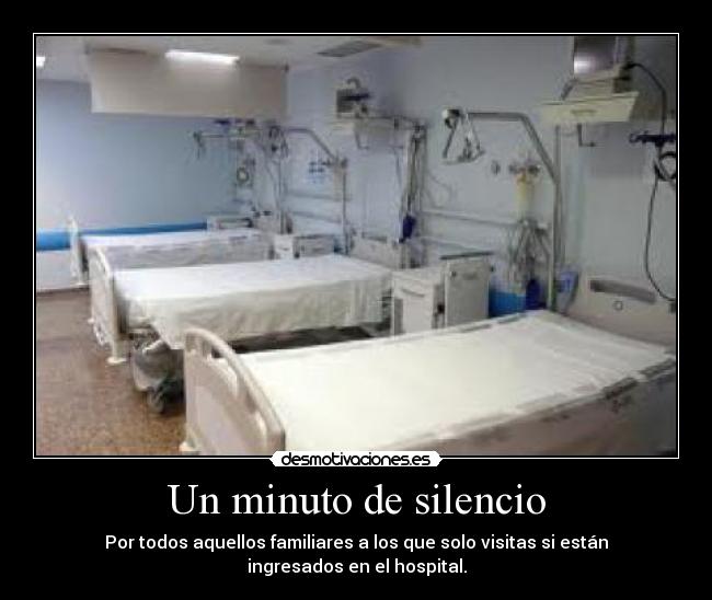 Un minuto de silencio - Por todos aquellos familiares a los que solo visitas si están ingresados en el hospital.