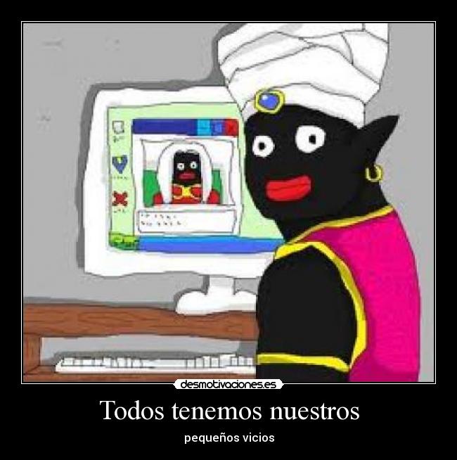 Todos tenemos nuestros - pequeños vicios