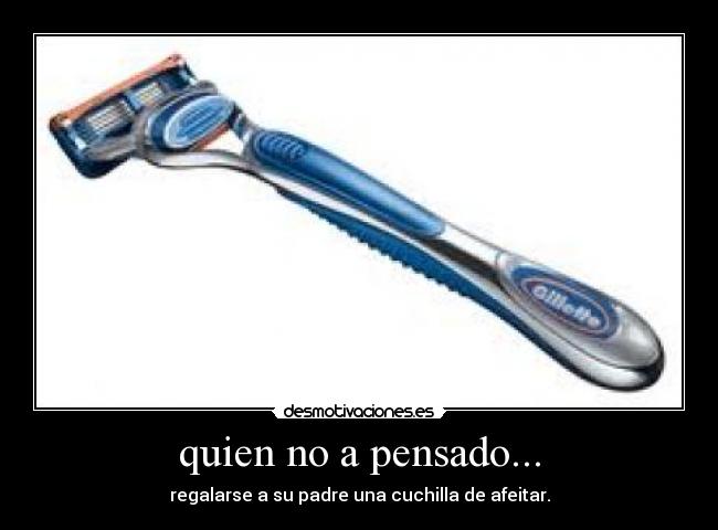 quien no a pensado... - regalarse a su padre una cuchilla de afeitar.