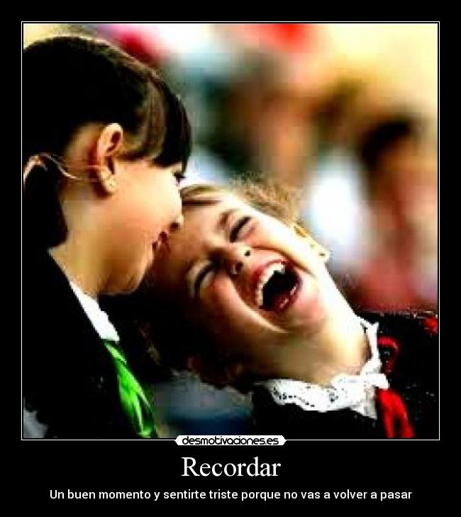 Recordar - Un buen momento y sentirte triste porque no vas a volver a pasar