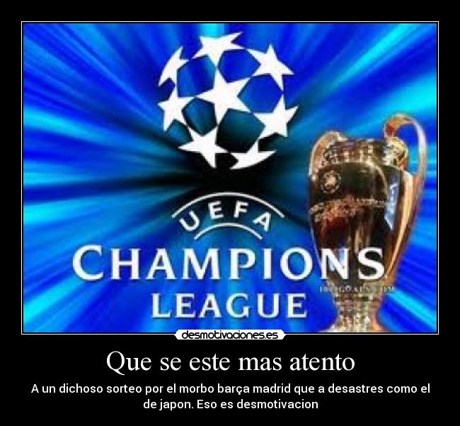 Que se este mas atento - A un dichoso sorteo por el morbo barça madrid que a desastres como el
de japon. Eso es desmotivacion