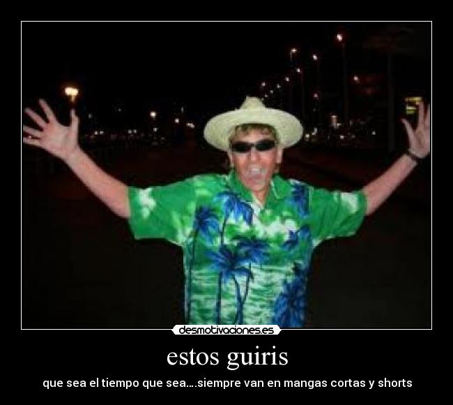 estos guiris - que sea el tiempo que sea….siempre van en mangas cortas y shorts