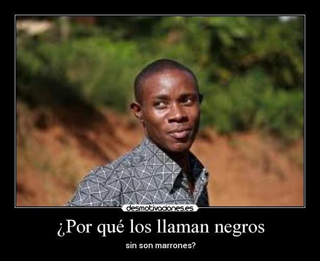 ¿Por qué los llaman negros - sin son marrones?