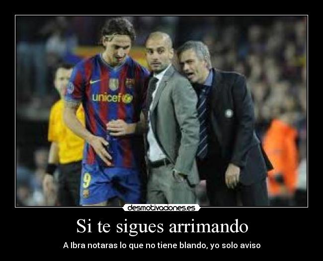 Si te sigues arrimando -