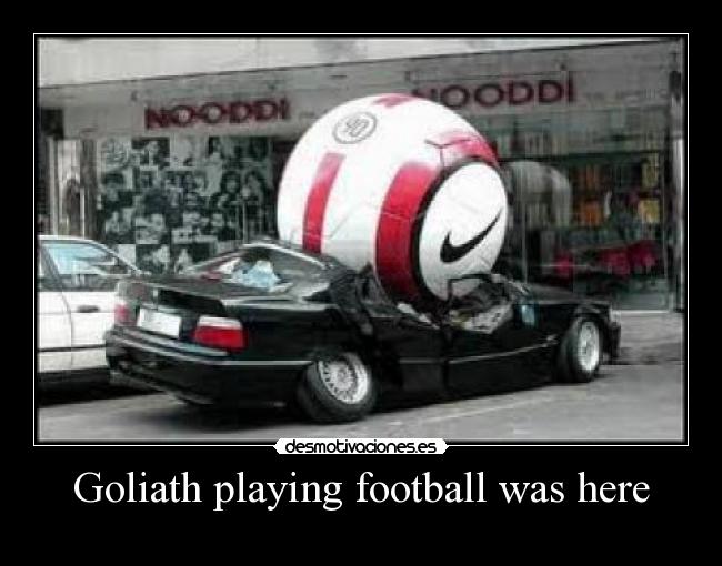 Goliath playing football was here -