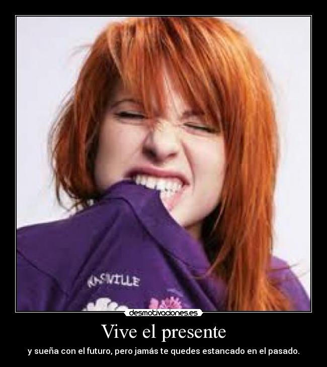 Vive el presente - y sueña con el futuro, pero jamás te quedes estancado en el pasado.