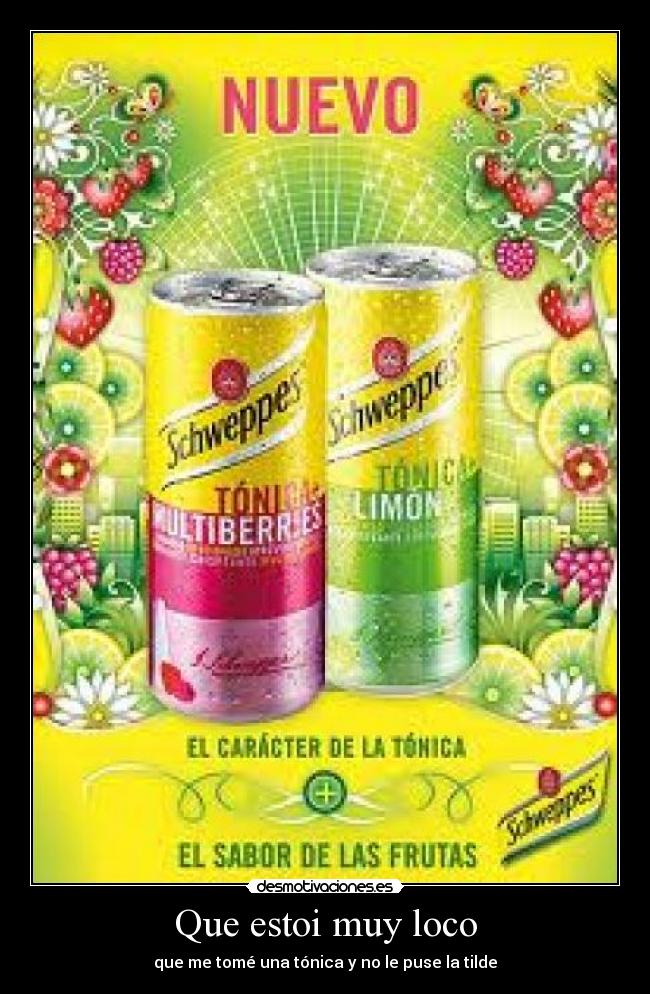 Que estoi muy loco - que me tomé una tónica y no le puse la tilde