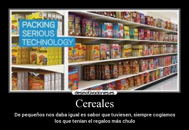 Cereales - De pequeños nos daba igual es sabor que tuviesen, siempre cogíamos
los que tenían el regalos más chulo