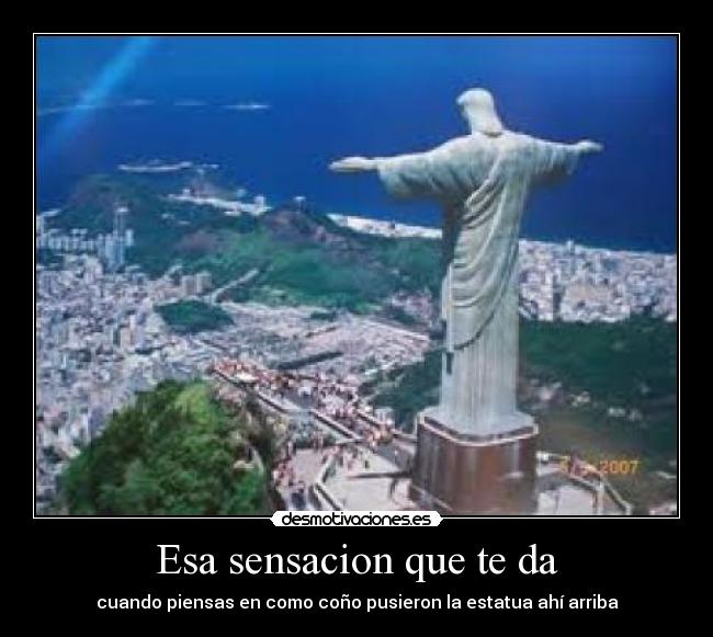 Esa sensacion que te da - cuando piensas en como coño pusieron la estatua ahí arriba