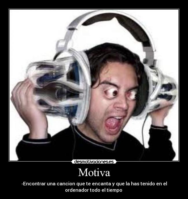 Motiva - -Encontrar una cancion que te encanta y que la has tenido en el
ordenador todo el tiempo
