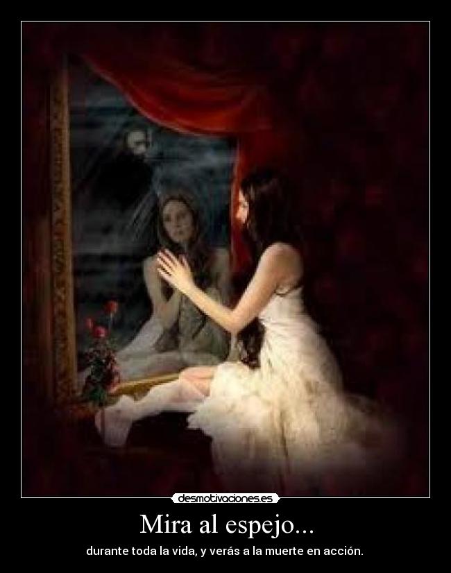 Mira al espejo... - durante toda la vida, y verás a la muerte en acción. 