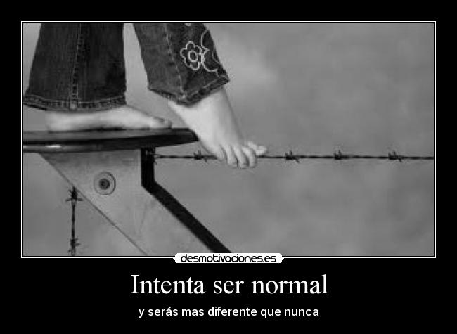 Intenta ser normal - y serás mas diferente que nunca