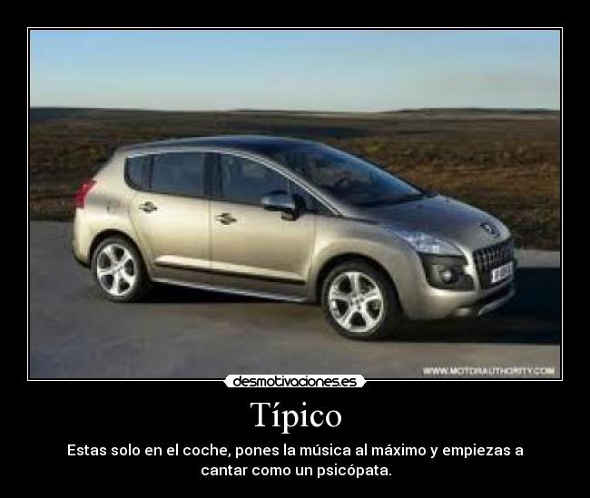 Típico - Estas solo en el coche, pones la música al máximo y empiezas a
cantar como un psicópata.