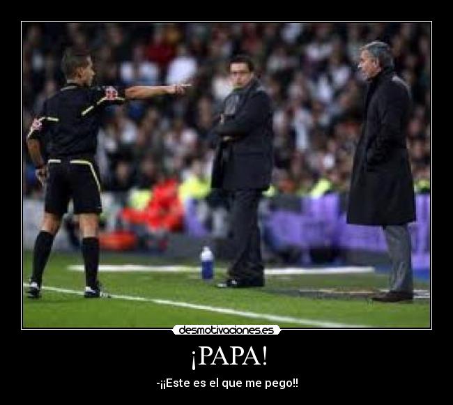 ¡PAPA! - -¡¡Este es el que me pego!!