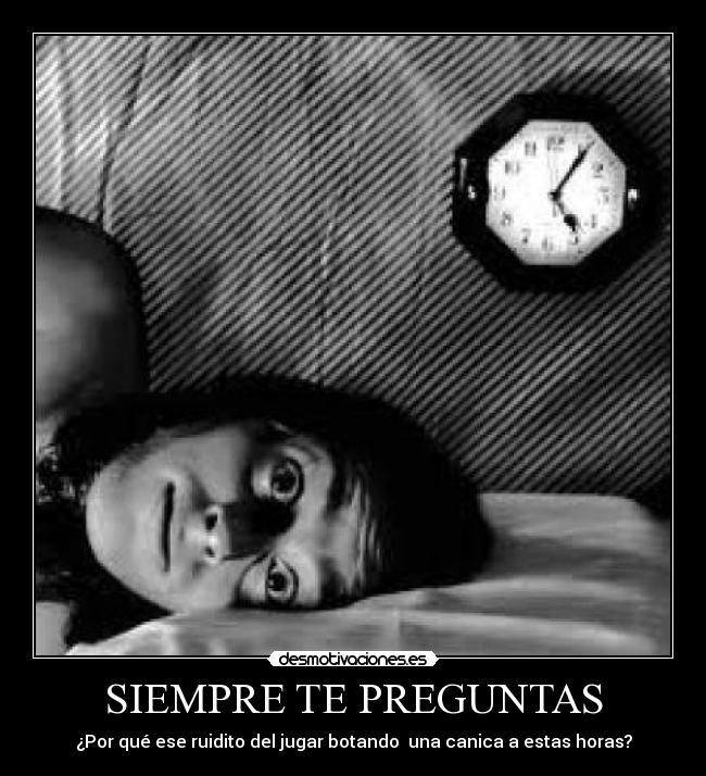 SIEMPRE TE PREGUNTAS - ¿Por qué ese ruidito del jugar botando una canica a estas horas?