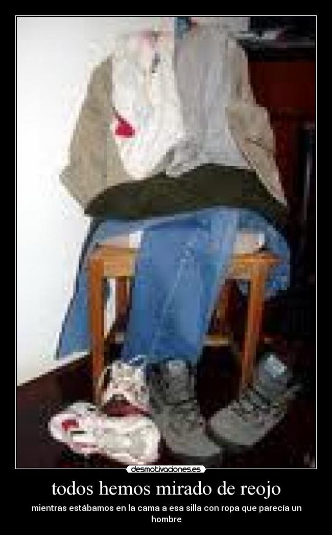 todos hemos mirado de reojo - mientras estábamos en la cama a esa silla con ropa que parecía un hombre