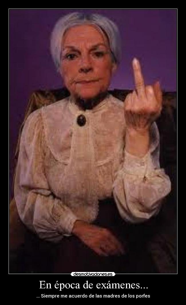 En época de exámenes... - ... Siempre me acuerdo de las madres de los porfes