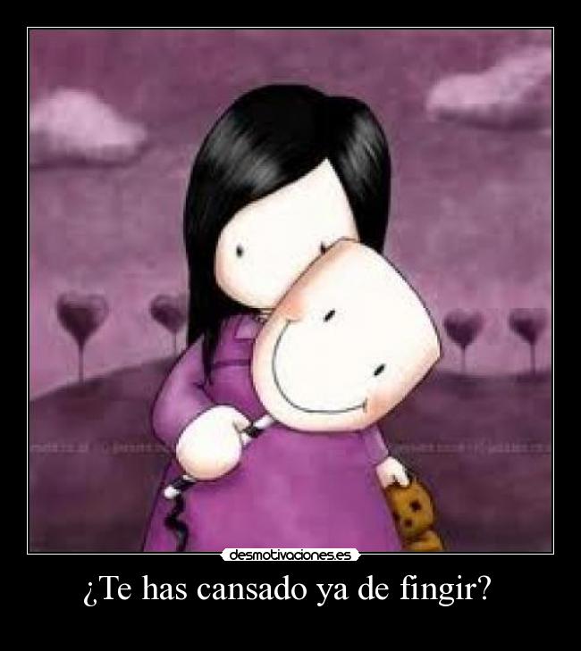 ¿Te has cansado ya de fingir? -