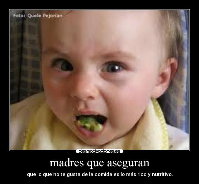 madres que aseguran - que lo que no te gusta de la comida es lo más rico y nutritivo.