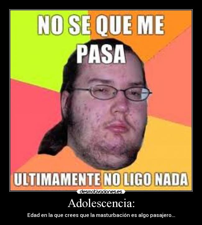 Adolescencia: - Edad en la que crees que la masturbación es algo pasajero...