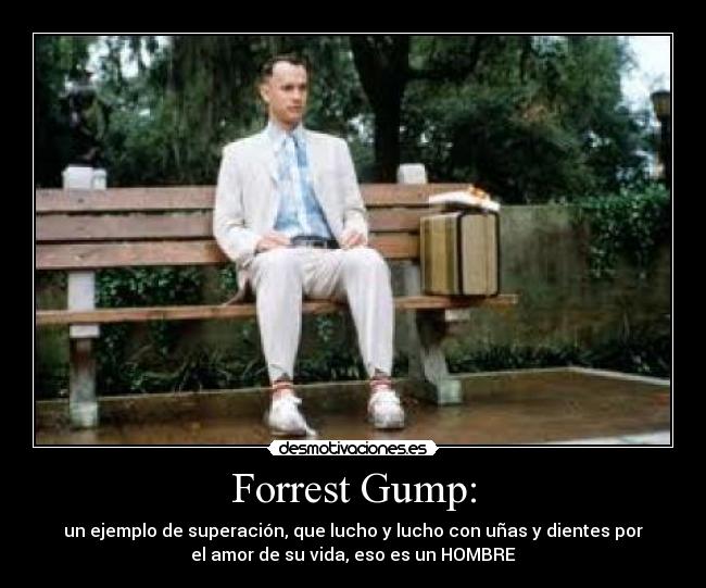 Forrest Gump: - un ejemplo de superación, que lucho y lucho con uñas y dientes por
el amor de su vida, eso es un HOMBRE