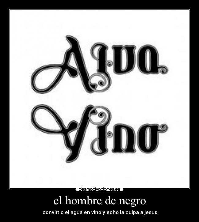 el hombre de negro - convirtio el agua en vino y echo la culpa a jesus