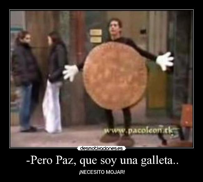 -Pero Paz, que soy una galleta.. - 