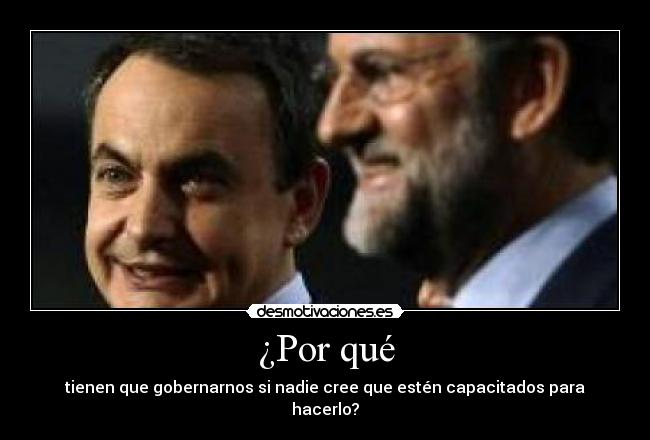 ¿Por qué - tienen que gobernarnos si nadie cree que estén capacitados para hacerlo?