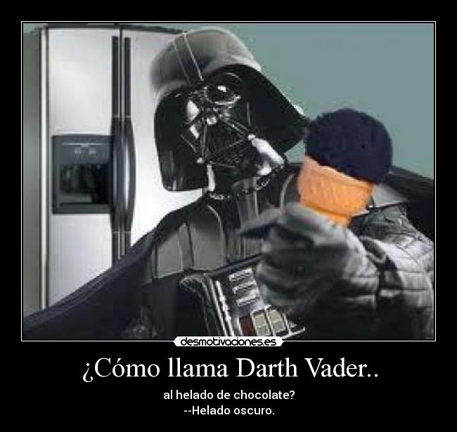 ¿Cómo llama Darth Vader.. - al helado de chocolate?
--Helado oscuro.