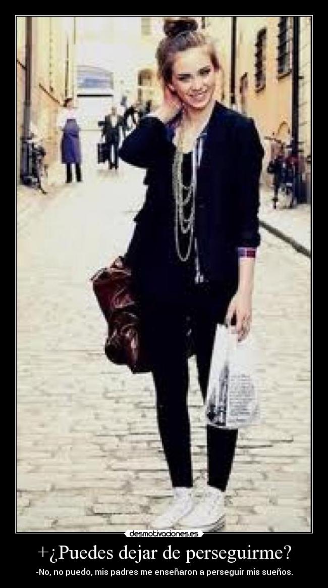 +¿Puedes dejar de perseguirme? - -No, no puedo, mis padres me enseñaron a perseguir mis sueños.