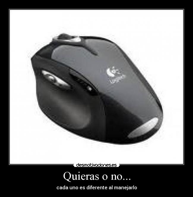 Quieras o no... - cada uno es diferente al manejarlo