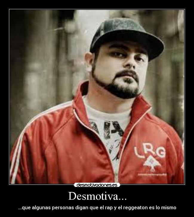 Desmotiva... - ...que algunas personas digan que el rap y el reggeaton es lo mismo