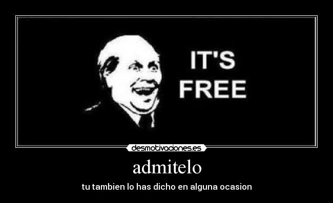 admitelo - tu tambien lo has dicho en alguna ocasion