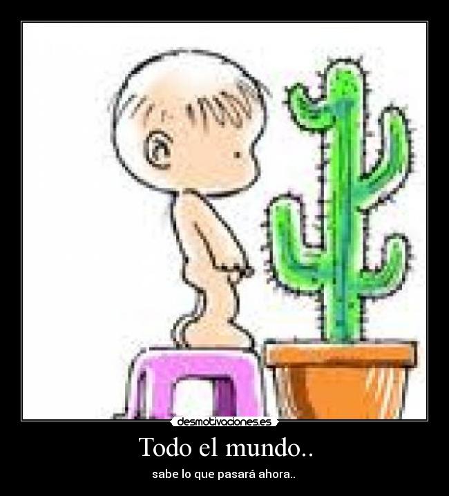 Todo el mundo.. - sabe lo que pasará ahora..