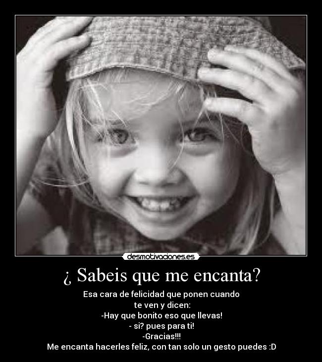 ¿ Sabeis que me encanta? - Esa cara de felicidad que ponen cuando
te ven y dicen:
-Hay que bonito eso que llevas!
- si? pues para ti!
-Gracias!!!
Me encanta hacerles feliz, con tan solo un gesto puedes :D