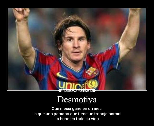 Desmotiva - Que messi gane en un mes
lo que una persona que tiene un trabajo normal
lo hane en toda su vida