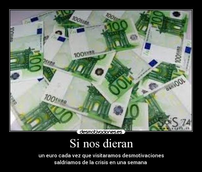 Si nos dieran - un euro cada vez que visitaramos desmotivaciones
saldriamos de la crisis en una semana