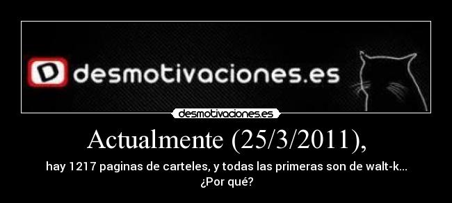 Actualmente (25/3/2011), - hay 1217 paginas de carteles, y todas las primeras son de walt-k... ¿Por qué?
