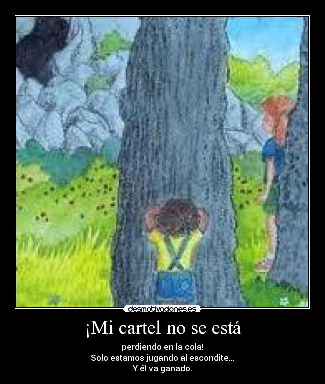 ¡Mi cartel no se está - perdiendo en la cola!
Solo estamos jugando al escondite...
Y él va ganado.