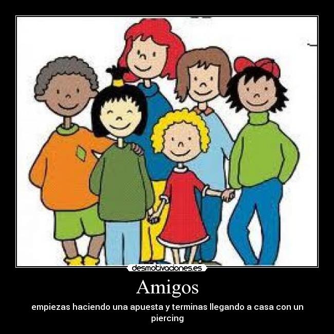 Amigos - empiezas haciendo una apuesta y terminas llegando a casa con un piercing