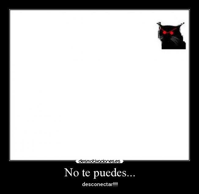 No te puedes... - desconectar!!!!