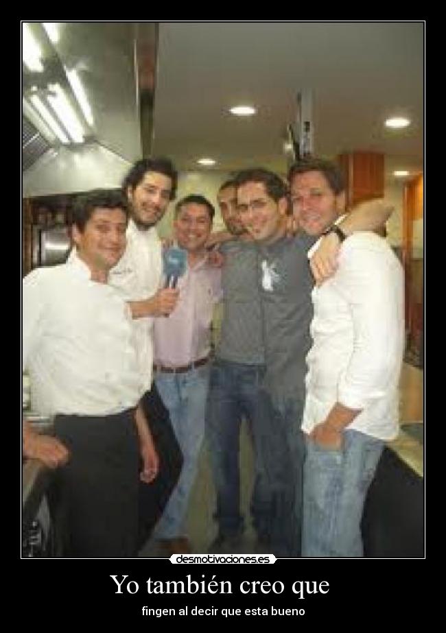 Yo también creo que - fingen al decir que esta bueno